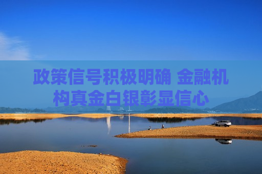 政策信号积极明确 金融机构真金白银彰显信心