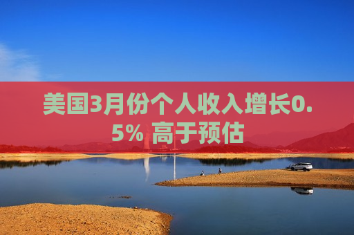 美国3月份个人收入增长0.5% 高于预估