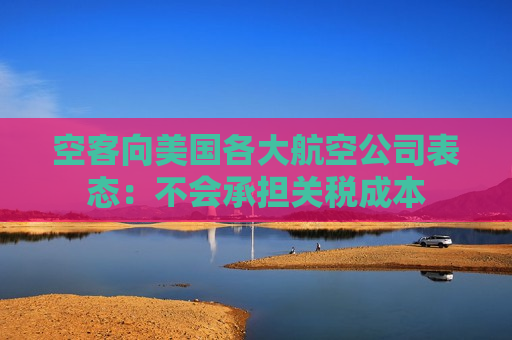空客向美国各大航空公司表态：不会承担关税成本