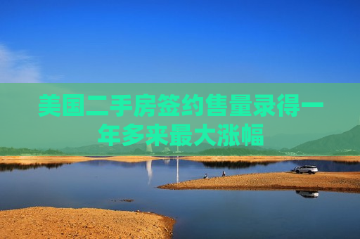 美国二手房签约售量录得一年多来更大涨幅