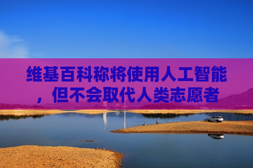  *** 称将使用人工智能，但不会取代人类志愿者
