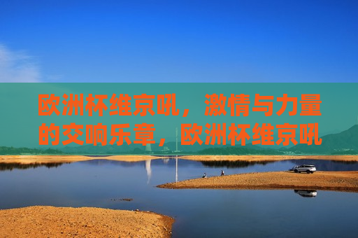 欧洲杯维京吼， *** 与力量的交响乐章，欧洲杯维京吼， *** 与力量的完美融合，欧洲杯维京吼， *** 与力量的完美融合  第1张