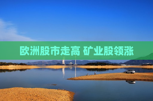 欧洲股市走高 矿业股领涨