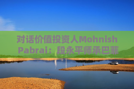 对话价值投资人Mohnish Pabrai：段永平师承巴菲特追求欲速不达