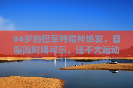 94岁的巴菲特精神焕发，自曝随时喝可乐，还不大运动……