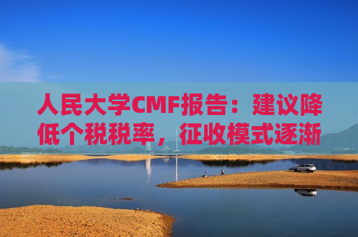 人民大学CMF报告：建议降低个税税率，征收模式逐渐转向以家庭为单位
