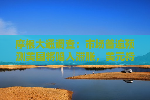 摩根大通调查：市场普遍预测美国将陷入滞胀，美元持续走弱
