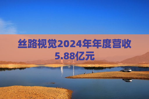 丝路视觉2024年年度营收5.88亿元