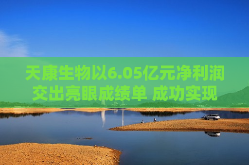 天康生物以6.05亿元净利润交出亮眼成绩单 成功实现经营业绩V形反转
