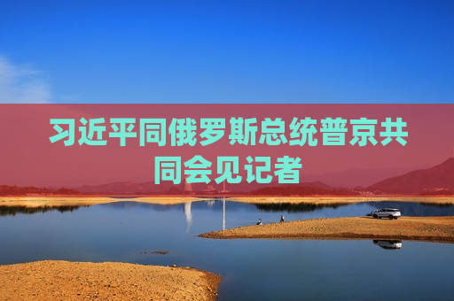  *** 同俄罗斯总统普京共同会见记者