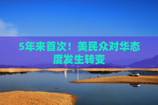 5年来首次！美民众对华态度发生转变