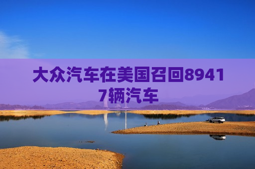 大众汽车在美国召回89417辆汽车