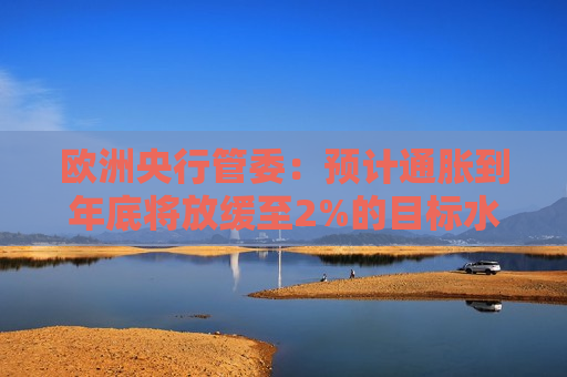 欧洲央行管委：预计通胀到年底将放缓至2%的目标水平
