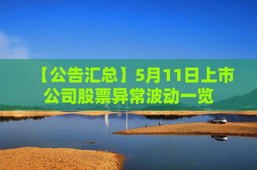 【公告汇总】5月11日上市公司股票异常波动一览  第1张