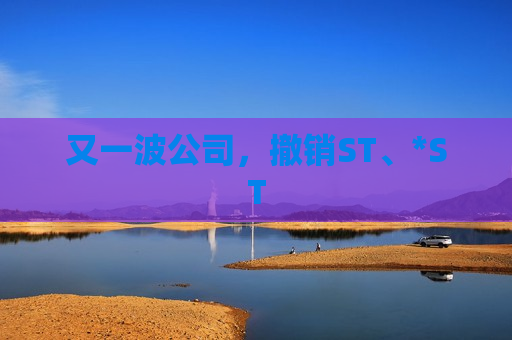 又一波公司，撤销ST、*ST