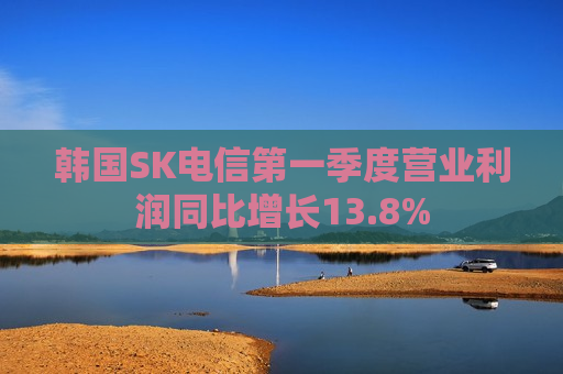 韩国SK电信之一季度营业利润同比增长13.8%