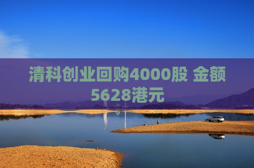 清科创业回购4000股 金额5628港元