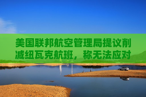 美国联邦航空管理局提议削减纽瓦克航班，称无法应对当前航班量  第1张