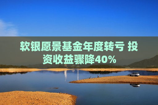 软银愿景基金年度转亏 投资收益骤降40%