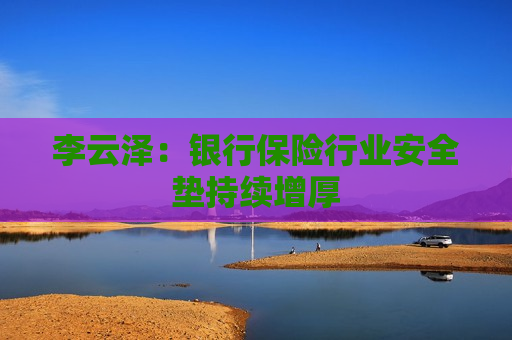 李云泽：银行保险行业安全垫持续增厚