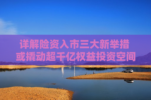 详解险资入市三大新举措 或撬动超千亿权益投资空间