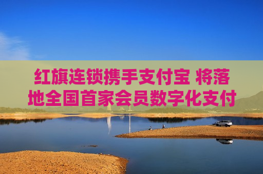 红旗连锁携手支付宝 将落地全国首家会员数字化支付+NFC技术方案  第1张