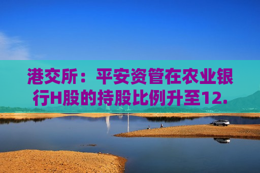 港交所：平安资管在农业银行H股的持股比例升至12.05%