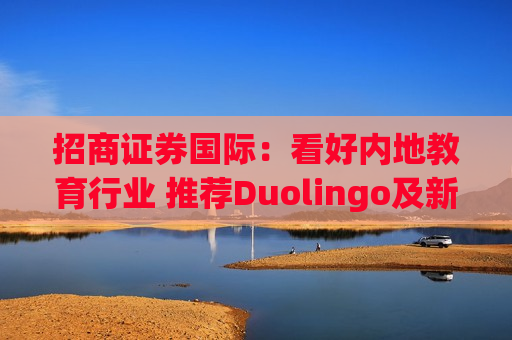 招商证券国际：看好内地教育行业 推荐Duolingo及新东方