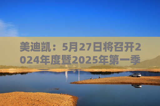 美迪凯：5月27日将召开2024年度暨2025年之一季度业绩说明会