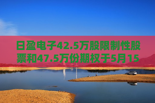 日盈电子42.5万股限制性股票和47.5万份期权于5月15日登记