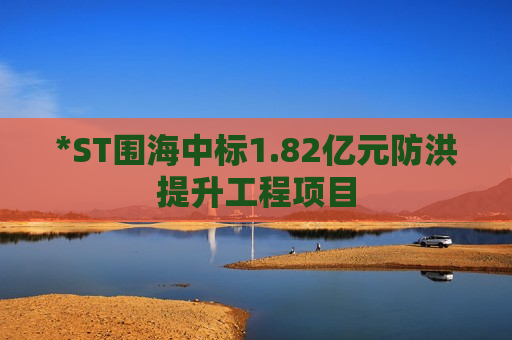 *ST围海中标1.82亿元防洪提升工程项目