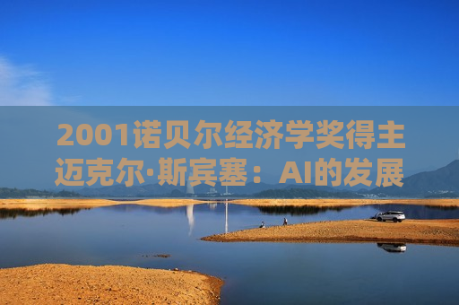 2001诺贝尔经济学奖得主迈克尔·斯宾塞：AI的发展不要只局限于某些公司或某些行业