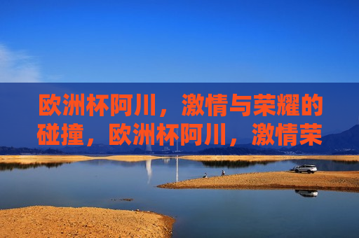 欧洲杯阿川， *** 与荣耀的碰撞，欧洲杯阿川， *** 荣耀对决，欧洲杯阿川， *** 与荣耀的对决  第1张