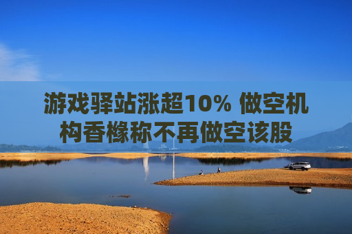 游戏驿站涨超10% 做空机构香橼称不再做空该股  第1张