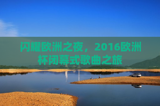 闪耀欧洲之夜，2016欧洲杯闭幕式歌曲之旅  第1张