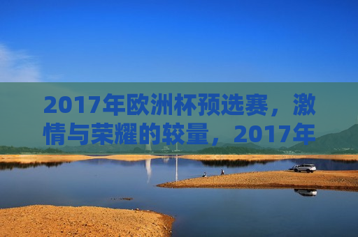 2017年欧洲杯预选赛， *** 与荣耀的较量，2017年欧洲杯预选赛， *** 与荣耀的碰撞，2017年欧洲杯预选赛， *** 与荣耀的较量与碰撞
