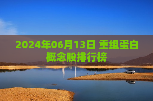 2024年06月13日 重组蛋白概念股排行榜 第1张 2024年06月13日 重组蛋白概念股排行榜 第1张