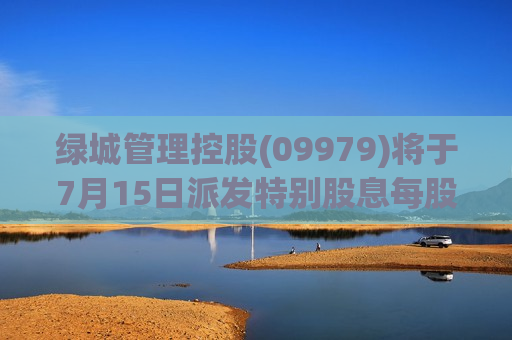 绿城管理控股(09979)将于7月15日派发特别股息每股0.1元  第1张