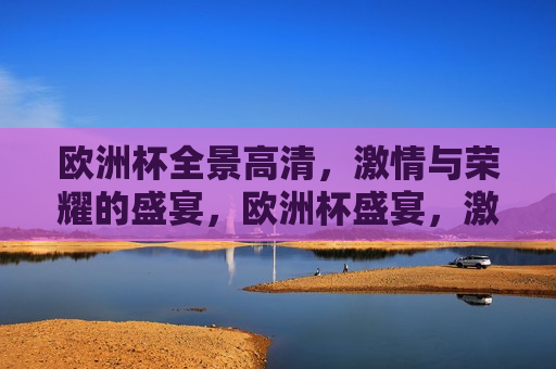 欧洲杯全景高清， *** 与荣耀的盛宴，欧洲杯盛宴， *** 与荣耀的全景展现，欧洲杯盛宴， *** 与荣耀的全景展现  第1张