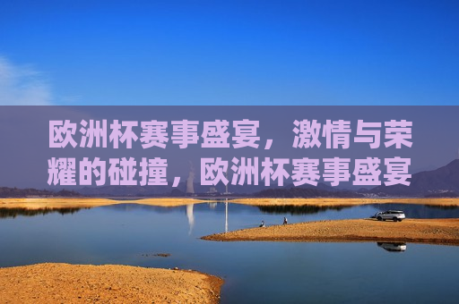 欧洲杯赛事盛宴， *** 与荣耀的碰撞，欧洲杯赛事盛宴， *** 碰撞，荣耀之争，欧洲杯赛事盛宴， *** 与荣耀的终极之争  第1张