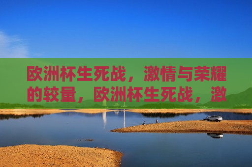 欧洲杯生死战， *** 与荣耀的较量，欧洲杯生死战， *** 碰撞，荣耀之战，欧洲杯生死战， *** 与荣耀的巅峰对决
