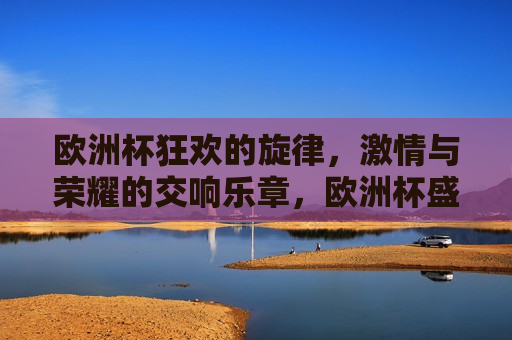 欧洲杯狂欢的旋律， *** 与荣耀的交响乐章，欧洲杯盛宴， *** 与荣耀的交响乐章，欧洲杯盛宴， *** 与荣耀的交响乐章  第1张