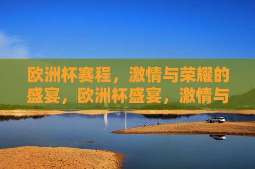 欧洲杯赛程， *** 与荣耀的盛宴，欧洲杯盛宴， *** 与荣耀的较量，欧洲杯盛宴， *** 与荣耀的较量