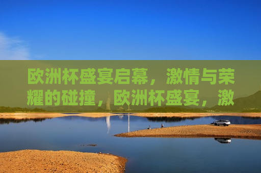 欧洲杯盛宴启幕， *** 与荣耀的碰撞，欧洲杯盛宴， *** 与荣耀的较量，欧洲杯盛宴， *** 与荣耀的较量
