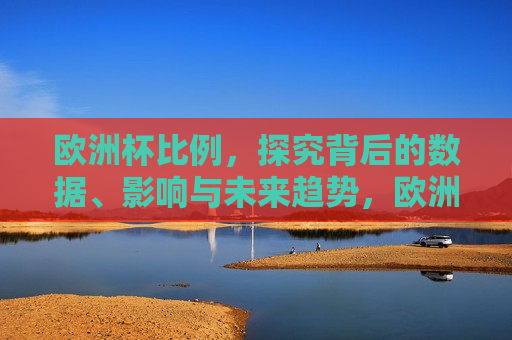欧洲杯比例，探究背后的数据、影响与未来趋势，欧洲杯背后的数据影响与未来趋势探究，欧洲杯背后的数据影响及未来趋势探究