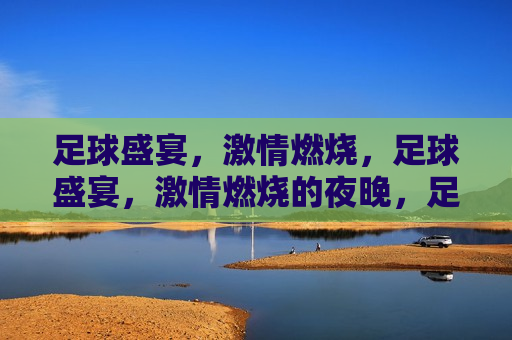 足球盛宴， *** 燃烧，足球盛宴， *** 燃烧的夜晚，足球之夜， *** 燃烧盛宴