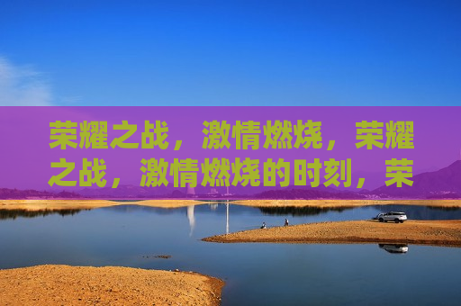 荣耀之战， *** 燃烧，荣耀之战， *** 燃烧的时刻，荣耀之战， *** 燃烧的时刻  第1张