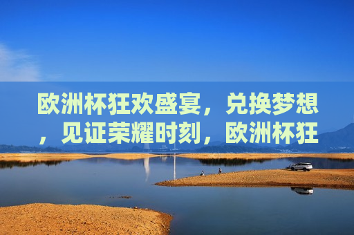 欧洲杯狂欢盛宴，兑换梦想，见证荣耀时刻，欧洲杯狂欢，梦想兑换，荣耀见证，欧洲杯狂欢，梦想兑换，荣耀见证之夜  第1张