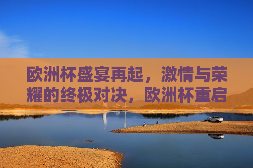 欧洲杯盛宴再起， *** 与荣耀的终极对决，欧洲杯重启， *** 与荣耀的终极较量，欧洲杯重启， *** 与荣耀的终极对决  第1张