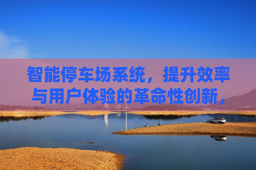 智能停车场系统，提升效率与用户体验的革命性创新，智能停车场系统，革命性创新，提升效率与体验，智能停车场系统，革命性创新提升效率与用户体验  第1张